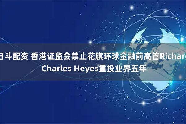 日斗配资 香港证监会禁止花旗环球金融前高管Richard Charles Heyes重投业界五年