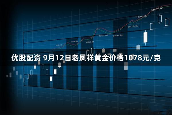 优股配资 9月12日老凤祥黄金价格1078元/克