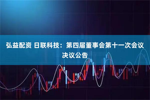 弘益配资 日联科技：第四届董事会第十一次会议决议公告