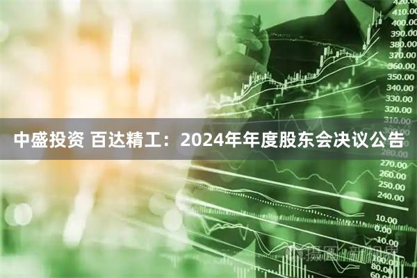 中盛投资 百达精工：2024年年度股东会决议公告