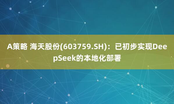 A策略 海天股份(603759.SH)：已初步实现DeepSeek的本地化部署