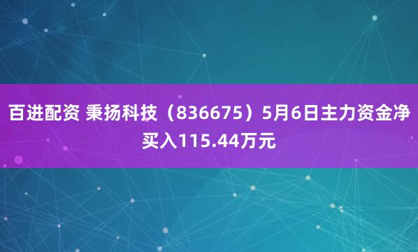 百进配资 秉扬科技（836675）5月6日主力资金净买入115.44万元