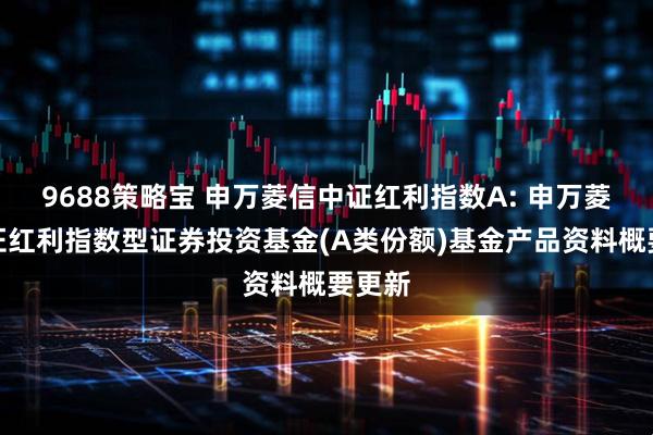 9688策略宝 申万菱信中证红利指数A: 申万菱信中证红利指数型证券投资基金(A类份额)基金产品资料概要更新