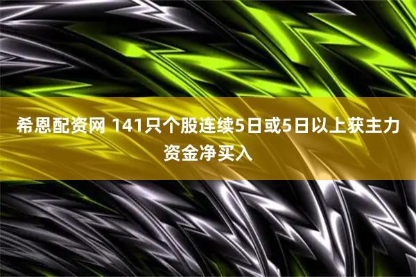 希恩配资网 141只个股连续5日或5日以上获主力资金净买入