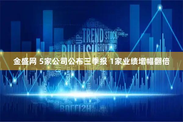 金盛网 5家公司公布三季报 1家业绩增幅翻倍
