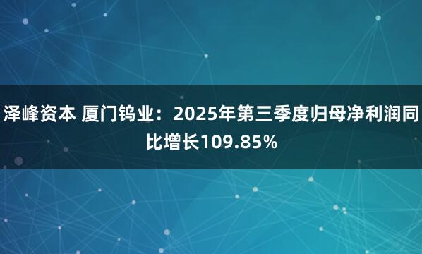 泽峰资本 厦门钨业：2025年第三季度归母净利润同比增长109.85%