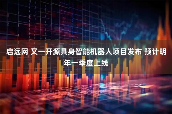 启远网 又一开源具身智能机器人项目发布 预计明年一季度上线