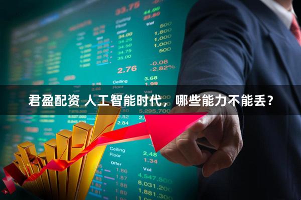 君盈配资 人工智能时代，哪些能力不能丢？