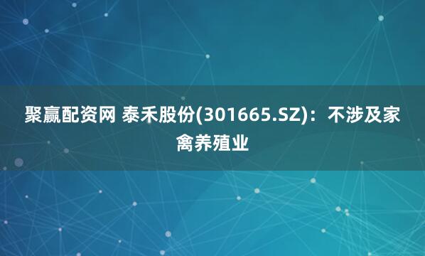 聚赢配资网 泰禾股份(301665.SZ)：不涉及家禽养殖业